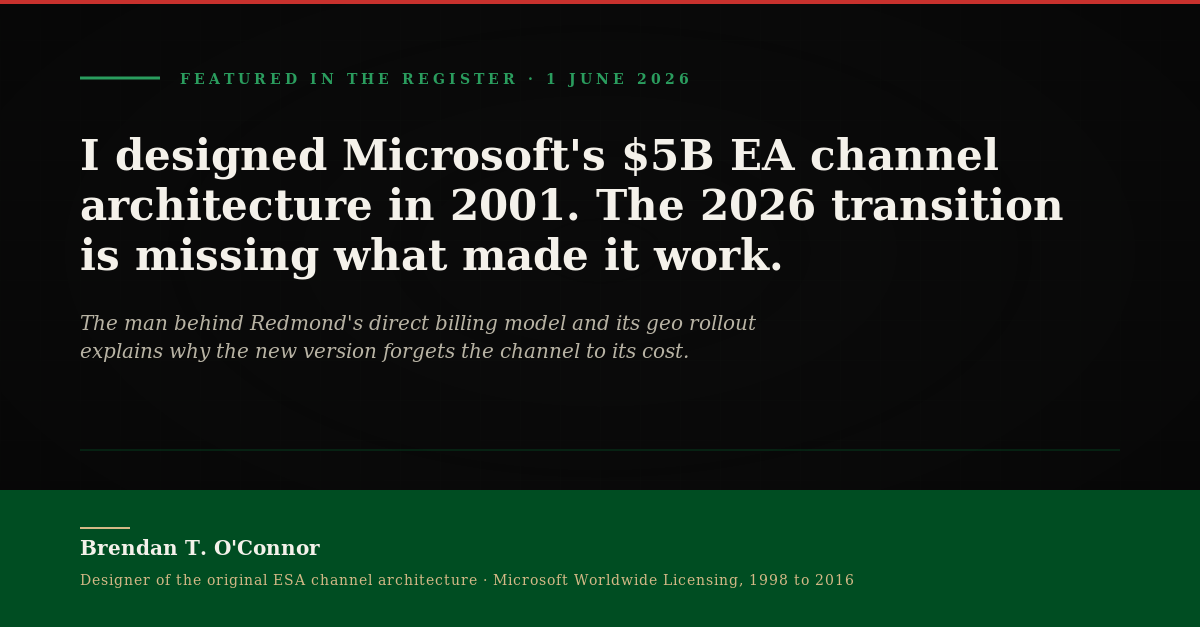 Featured in The Register, 1 June 2026. Headline: I designed Microsoft's $5B EA channel architecture in 2001. The 2026 transition is missing what made it work. Author: Brendan T. O'Connor, designer of the original ESA channel architecture, Microsoft Worldwide Licensing 1998 to 2016.